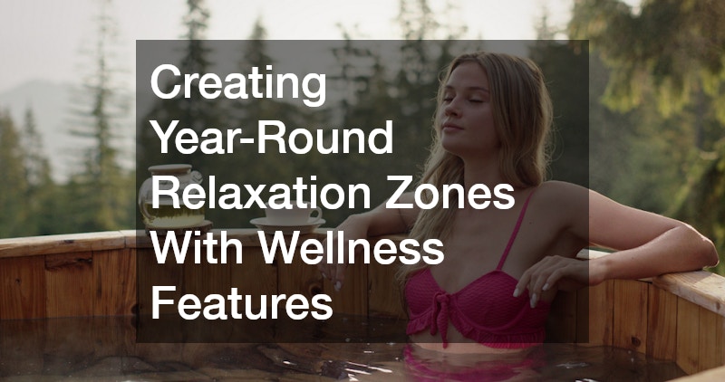 Creating Year-Round Relaxation Zones With Wellness Features