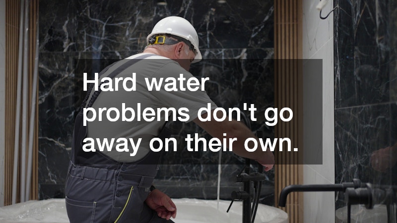 Hard water problems don’t go away on their own. 