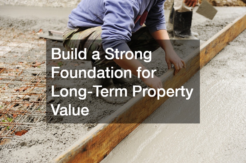 Build a Strong Foundation for Long-Term Property Value