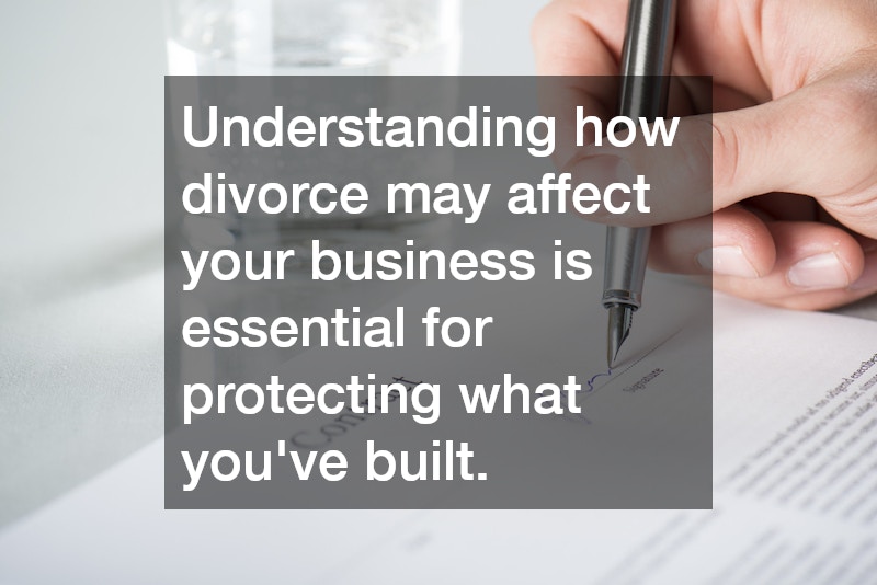 Understanding how divorce may affect your business is essential for protecting what you’ve built.