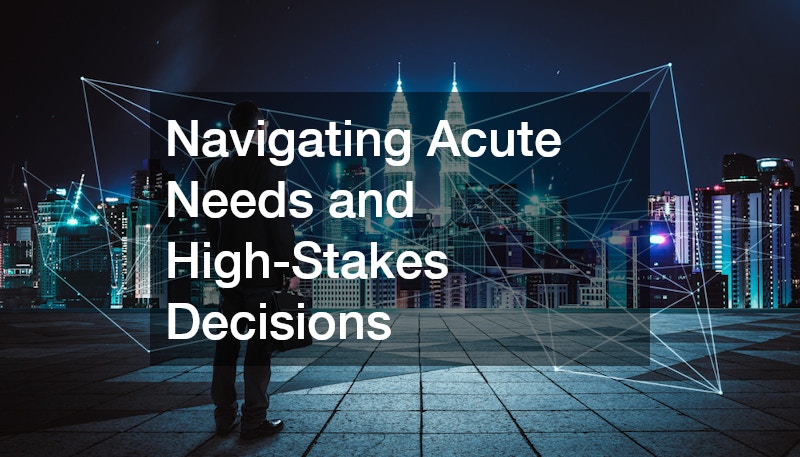 Navigating Acute Needs and High-Stakes Decisions