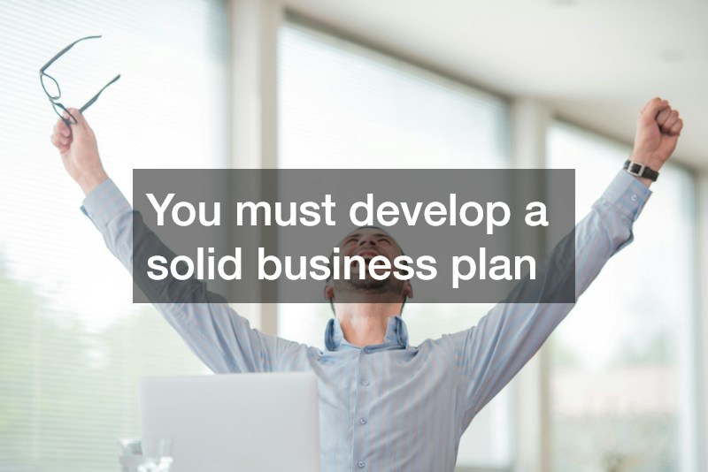 You must develop a solid business plan