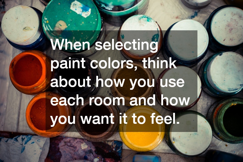 When selecting paint colors, think about how you use each room and how you want it to feel.