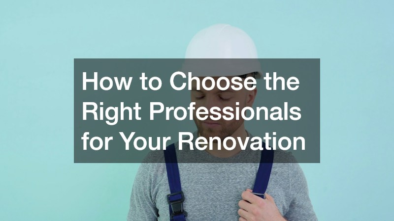 How to Choose the Right Professionals for Your Renovation
