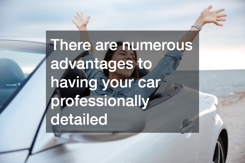 There are numerous advantages to having your car professionally detailed
