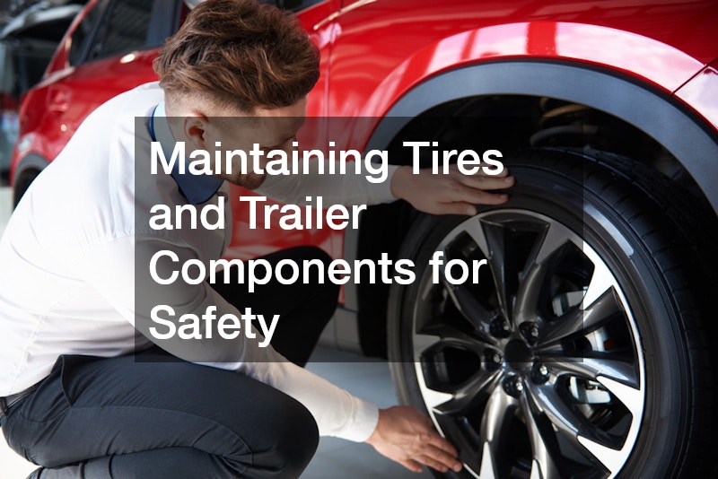 Maintaining Tires and Trailer Components for Safety