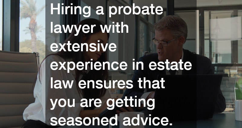 Hiring a probate lawyer with extensive experience in estate law ensures that you are getting seasoned advice.
