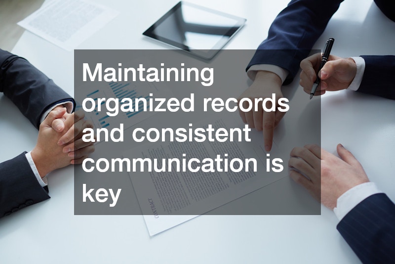 Maintaining organized records and consistent communication is key