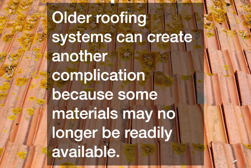 Older roofing systems can create another complication because some materials may no longer be readily available.