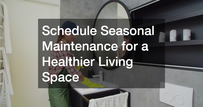 Schedule Seasonal Maintenance for a Healthier Living Space