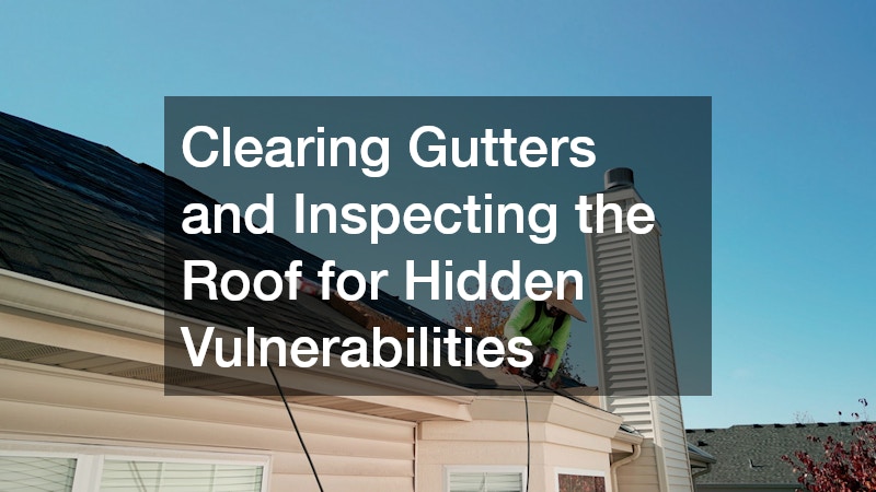 Clearing Gutters and Inspecting the Roof for Hidden Vulnerabilities