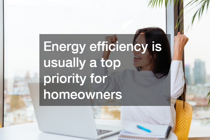 Energy efficiency is usually a top priority for homeowners