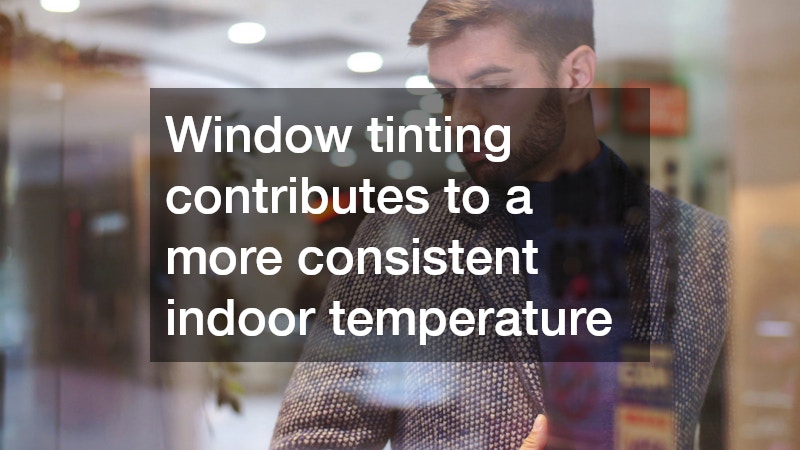 Window tinting contributes to a more consistent indoor temperature