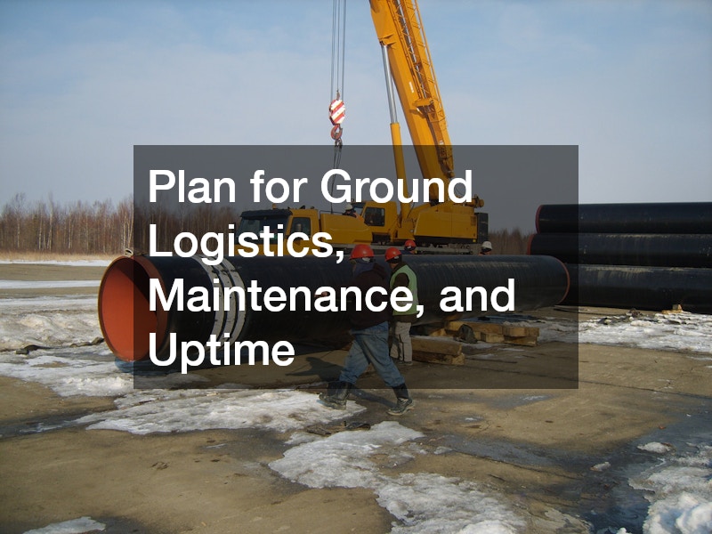 Plan for Ground Logistics, Maintenance, and Uptime