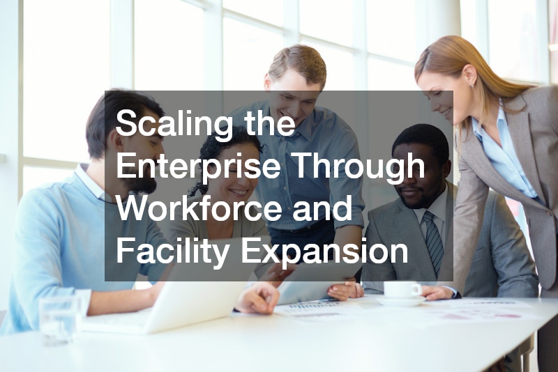 Scaling the Enterprise Through Workforce and Facility Expansion