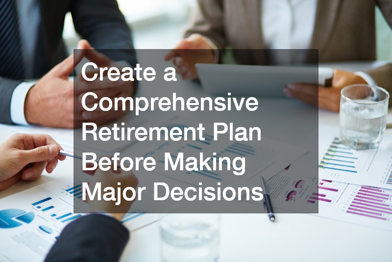 Create a Comprehensive Retirement Plan Before Making Major Decisions