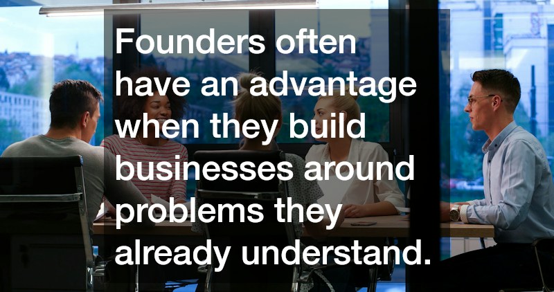 Founders often have an advantage when they build businesses around problems they already understand.