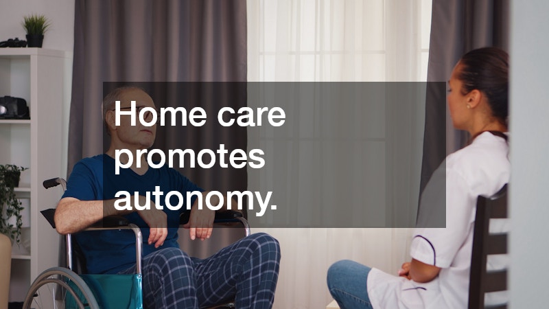 Home care promotes autonomy.