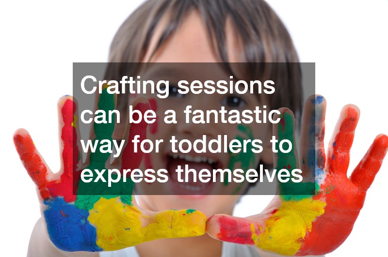 Crafting sessions can be a fantastic way for toddlers to express themselves