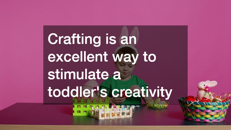Crafting is an excellent way to stimulate a toddler