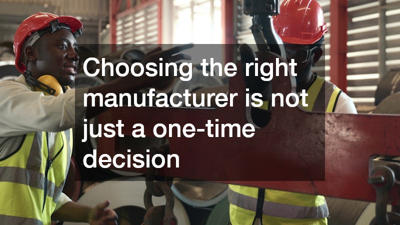 Choosing the right manufacturer is not just a one-time decision