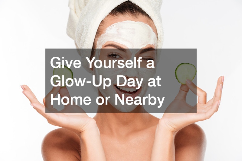 Give Yourself a Glow-Up Day at Home or Nearby