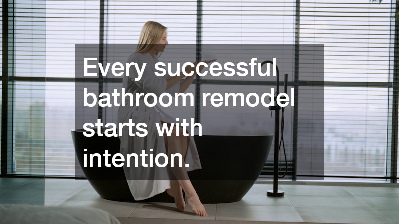 Every successful bathroom remodel starts with intention.