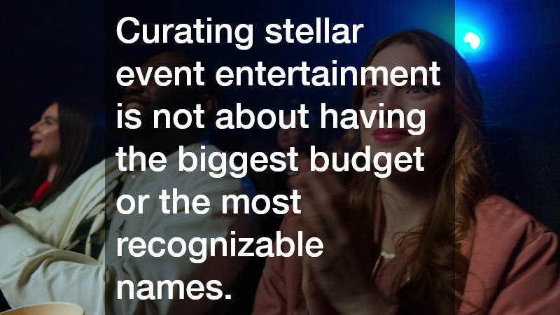 Curating stellar event entertainment is not about having the biggest budget or the most recognizable names.