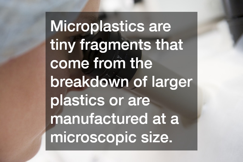 Microplastics are tiny fragments that come from the breakdown of larger plastics or are manufactured at a microscopic size.