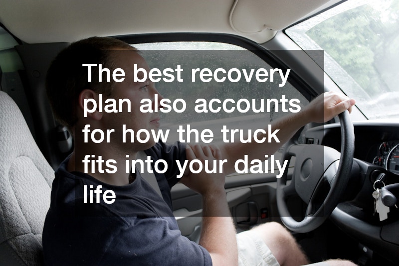 The best recovery plan also accounts for how the truck fits into your daily life