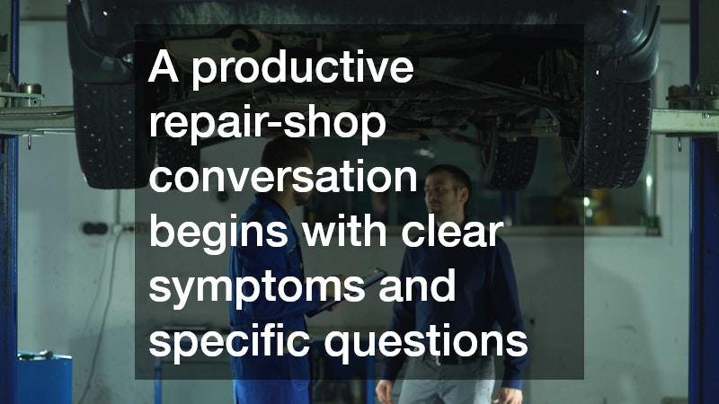 A productive repair-shop conversation begins with clear symptoms and specific questions