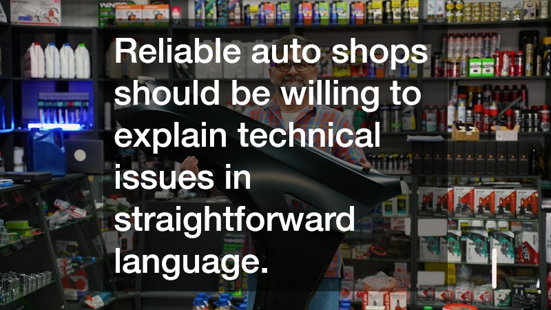 Reliable auto shops should be willing to explain technical issues in straightforward language.