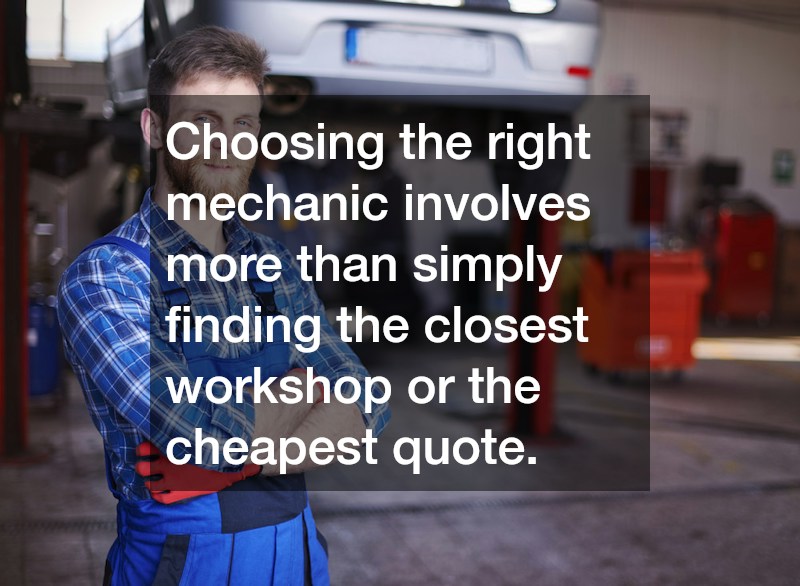 Choosing the right mechanic involves more than simply finding the closest workshop or the cheapest quote.