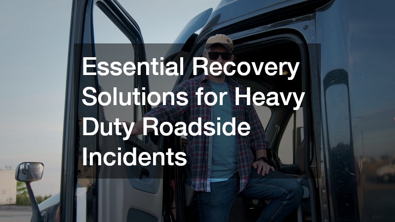 Essential Recovery Solutions for Heavy Duty Roadside Incidents