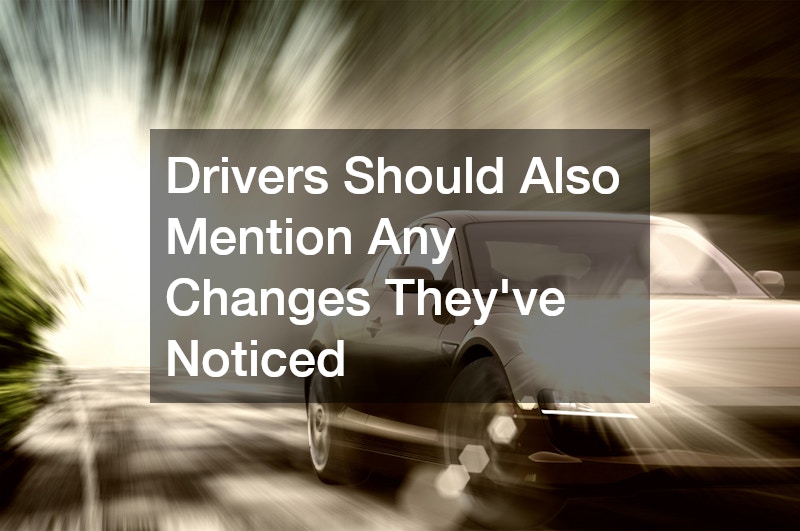 Drivers Should Also Mention Any Changes They’ve Noticed