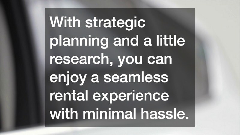 With strategic planning and a little research, you can enjoy a seamless rental experience with minimal hassle.