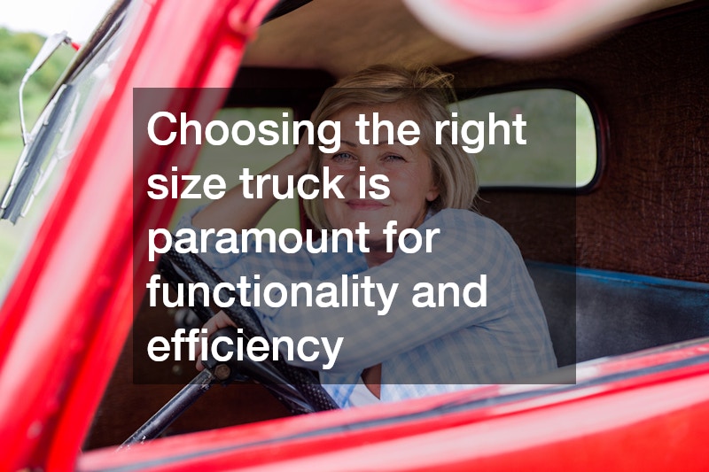 Choosing the right size truck is paramount for functionality and efficiency