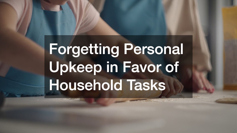 Forgetting Personal Upkeep in Favor of Household Tasks