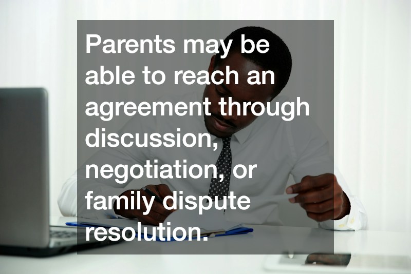 Parents may be able to reach an agreement through discussion, negotiation, or family dispute resolution.