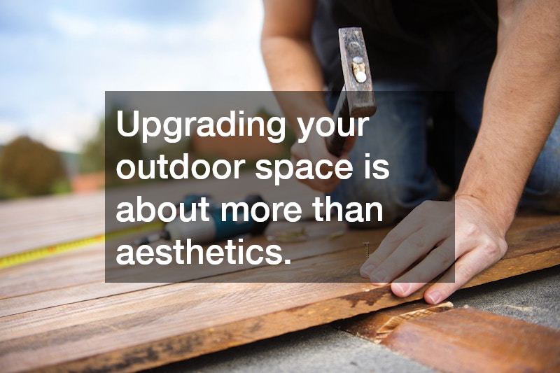 Upgrading your outdoor space is about more than aesthetics.