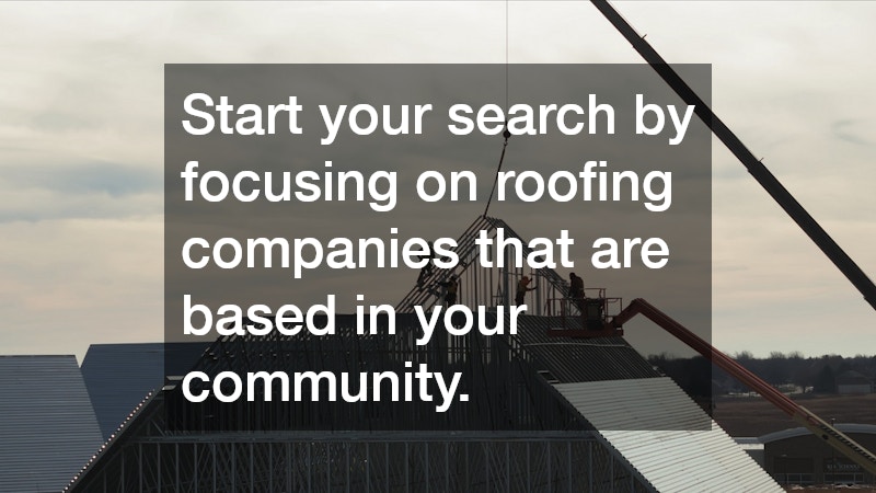 Start your search by focusing on roofing companies that are based in your community.