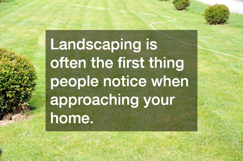 Landscaping is often the first thing people notice when approaching your home.
