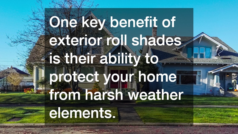One key benefit of exterior roll shades is their ability to protect your home from harsh weather elements.
