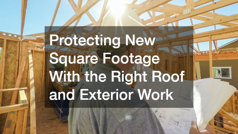 Protecting New Square Footage With the Right Roof and Exterior Work