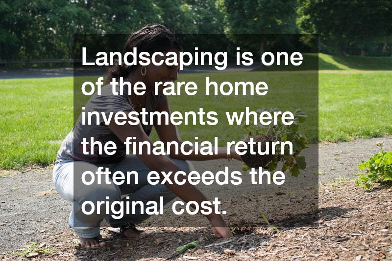 Landscaping is one of the rare home investments where the financial return often exceeds the original cost. 