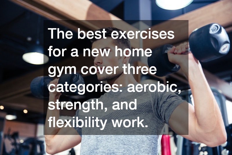 The best exercises for a new home gym cover three categories: aerobic, strength, and flexibility work.