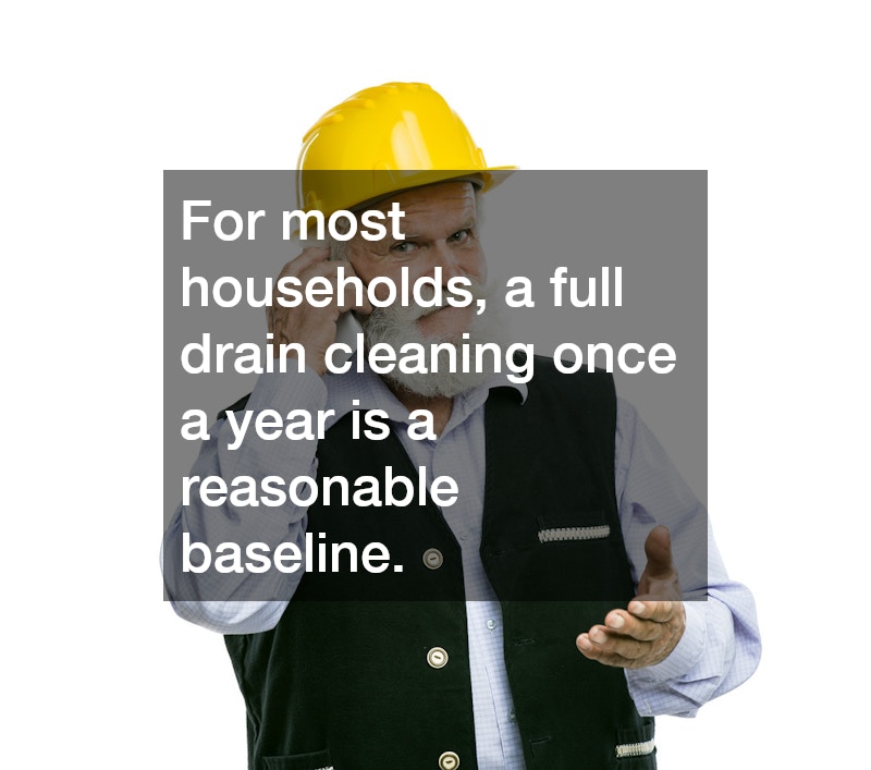 For most households, a full drain cleaning once a year is a reasonable baseline.