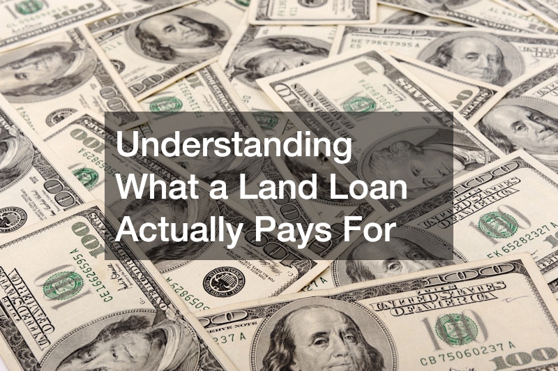 Understanding What a Land Loan Actually Pays For