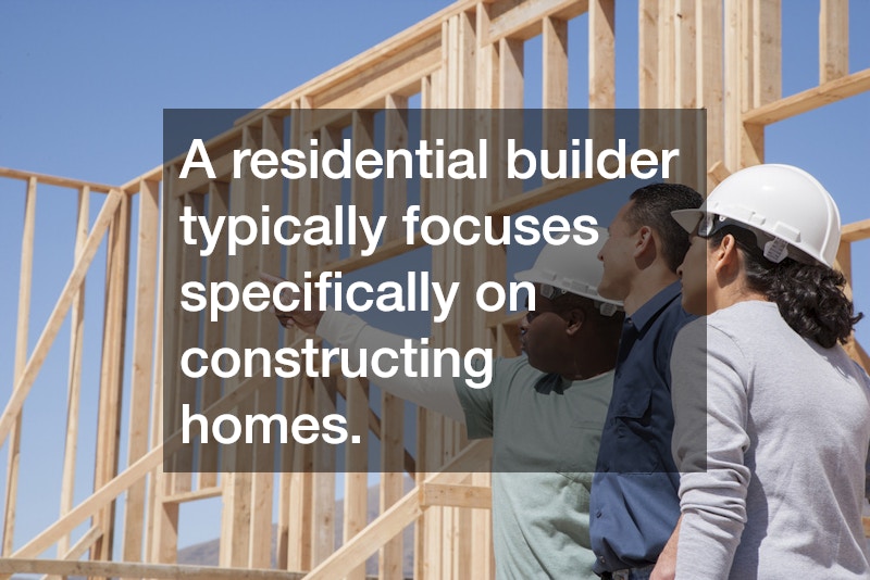 A residential builder typically focuses specifically on constructing homes.
