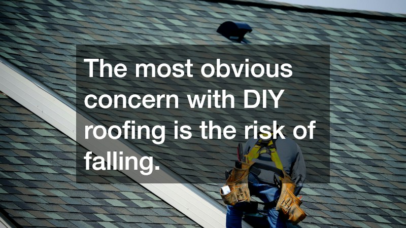The most obvious concern with DIY roofing is the risk of falling.